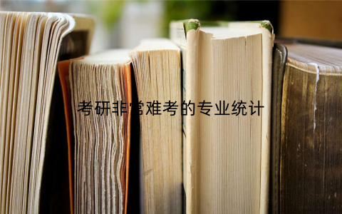 考研非常难考的专业统计