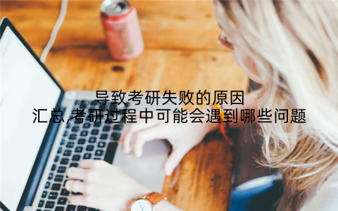 导致考研失败的原因汇总,考研过程中可能会遇到哪些问题