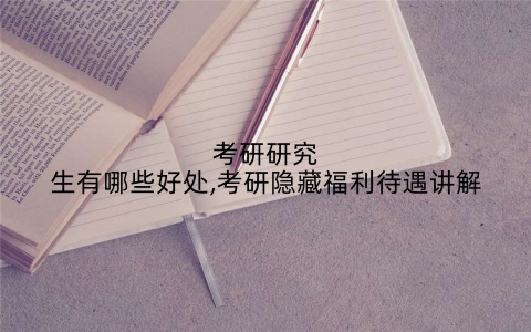考研研究生有哪些好处,考研隐藏福利待遇讲解