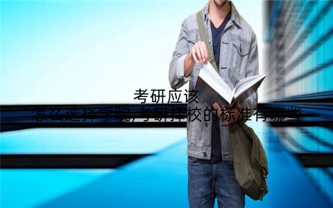 考研应该怎么选择学院,考研择校的标准有哪些