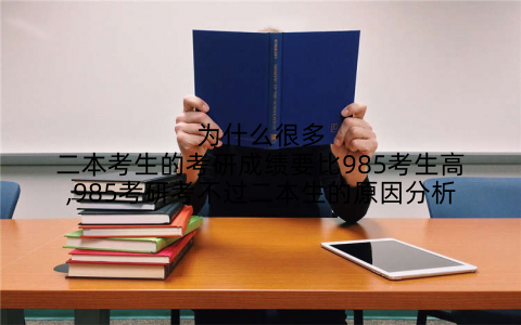 为什么很多二本考生的考研成绩要比985考生高,985考研考不过二本生的原因分析