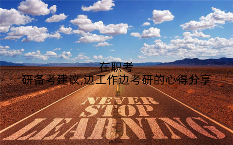 在职考研备考建议,边工作边考研的心得分享