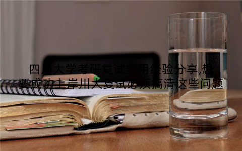四川大学考研复试实用经验分享,想要成功上岸川大复试必须搞清这些问题