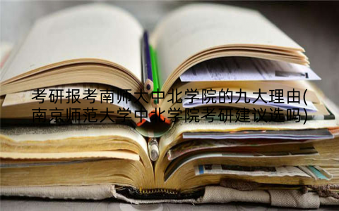 考研报考南师大中北学院的九大理由(南京师范大学中北学院考研建议选吗)