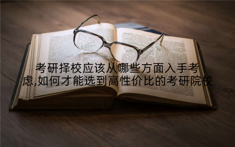 考研择校应该从哪些方面入手考虑,如何才能选到高性价比的考研院校