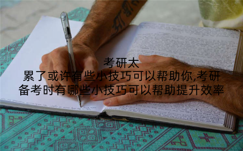 考研太累了或许有些小技巧可以帮助你,考研备考时有哪些小技巧可以帮助提升效率