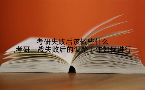 考研失败后该做些什么,考研一战失败后的调整工作如何进行