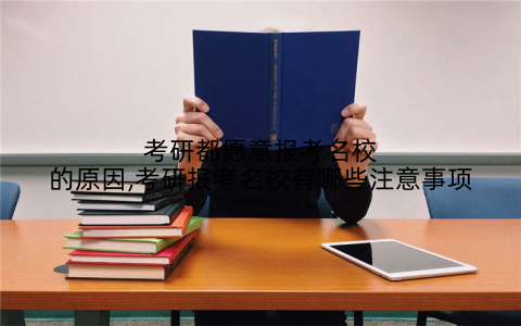 考研都愿意报考名校的原因,考研报考名校有哪些注意事项