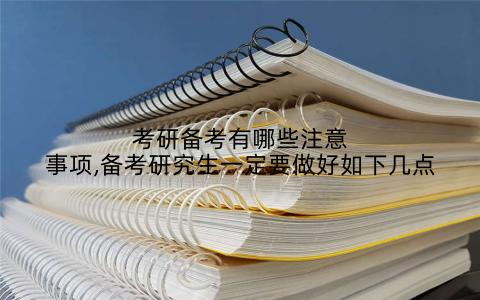 考研备考有哪些注意事项,备考研究生一定要做好如下几点