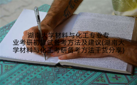 湖南大学材料与化工专业专业考研初复试备考方法及建议(湖南大学材料与化工考研备考方法干货分享)