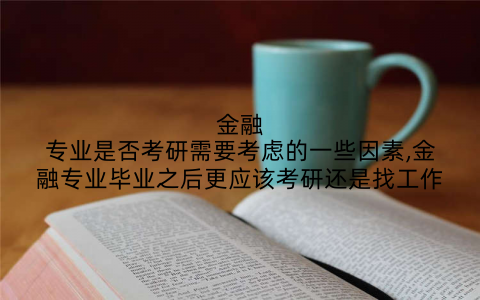 金融专业是否考研需要考虑的一些因素,金融专业毕业之后更应该考研还是找工作