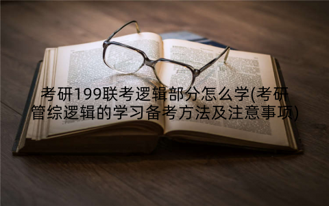 考研199联考逻辑部分怎么学(考研管综逻辑的学习备考方法及注意事项)