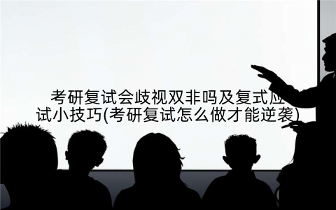 考研复试会歧视双非吗及复式应试小技巧(考研复试怎么做才能逆袭)