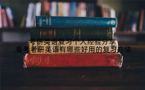 考研英语复习个人经验分享,备考考研英语有哪些好用的复习方法