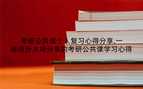 考研公共课个人复习心得分享,一些高分大神分享的考研公共课学习心得