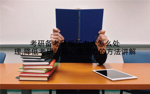 考研备考阶段压力大怎么处理,降低考研阶段心理压力的方法讲解