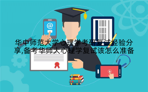 华中师范大学心理学考研复试经验分享,备考华师大心理学复试该怎么准备