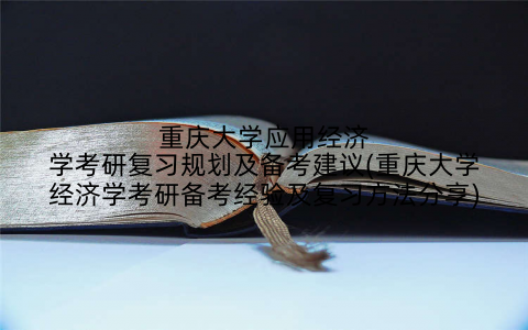 重庆大学应用经济学考研复习规划及备考建议(重庆大学经济学考研备考经验及复习方法分享)