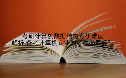 考研计算机数据结构考研难度解析,备考计算机专业的考生必看经验