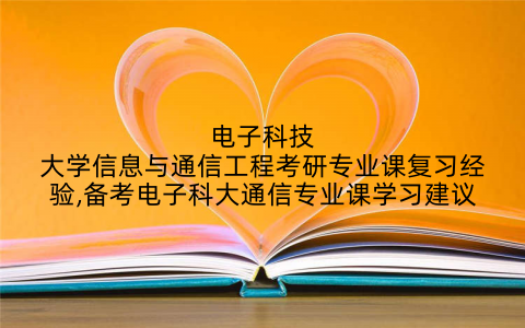 电子科技大学信息与通信工程考研专业课复习经验,备考电子科大通信专业课学习建议