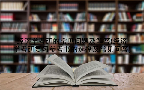 经济学考研的常见问题及解答(经济学考研复习参考书的选择及常见问答)