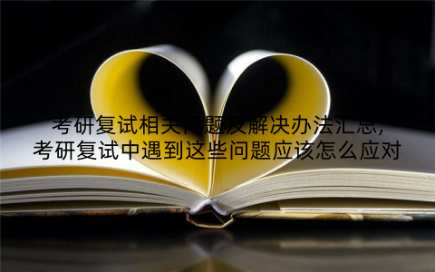 考研复试相关问题及解决办法汇总,考研复试中遇到这些问题应该怎么应对
