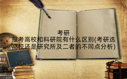 考研报考高校和科研院有什么区别(考研选高校还是研究所及二者的不同点分析)