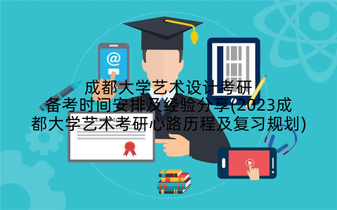 成都大学艺术设计考研备考时间安排及经验分享(2023成都大学艺术考研心路历程及复习规划)