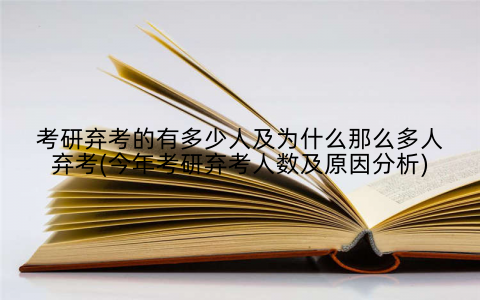 考研弃考的有多少人及为什么那么多人弃考(今年考研弃考人数及原因分析)