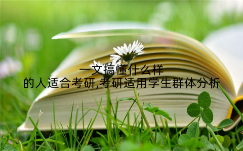 一文搞懂什么样的人适合考研,考研适用学生群体分析