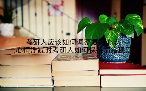 考研人应该如何调整复习心态,心情浮躁时考研人如何保持情绪稳定