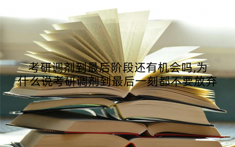 考研调剂到最后阶段还有机会吗,为什么说考研调剂到最后一刻都不要放弃