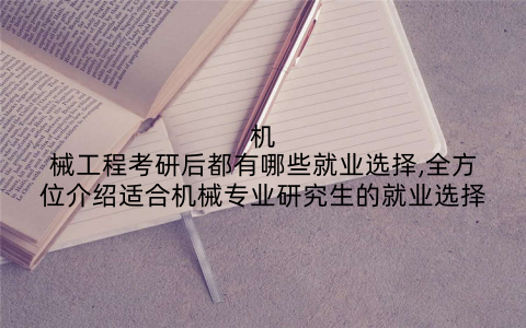 机械工程考研后都有哪些就业选择,全方位介绍适合机械专业研究生的就业选择