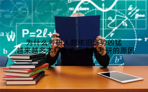 为什么考研人数依旧涨势凶猛,越来越多本科生依旧选择考研的原因