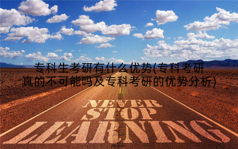 专科生考研有什么优势(专科考研真的不可能吗及专科考研的优势分析)