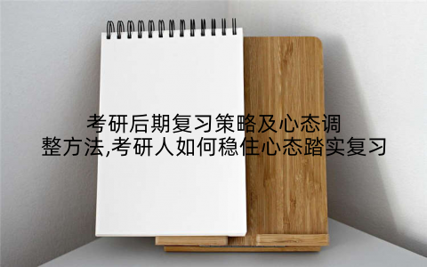 考研后期复习策略及心态调整方法,考研人如何稳住心态踏实复习