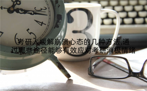 考研人缓解崩溃心态的几种方法,通过哪些途径能够有效应对考研消极情绪