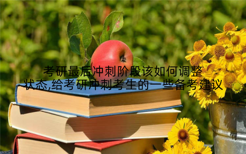 考研最后冲刺阶段该如何调整状态,给考研冲刺考生的一些备考建议