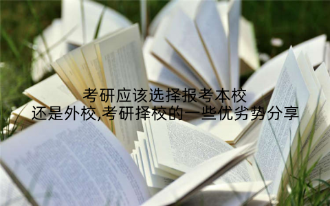 考研应该选择报考本校还是外校,考研择校的一些优劣势分享