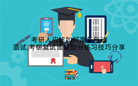 考研人应该如何准备复试面试,考研复试面试部分练习技巧分享