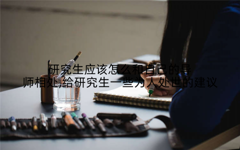 研究生应该怎么和自己的导师相处,给研究生一些为人处世的建议