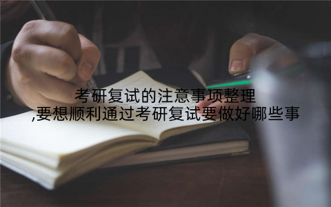 考研复试的注意事项整理,要想顺利通过考研复试要做好哪些事
