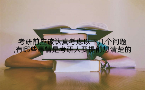 考研前应该认真考虑以下几个问题,有哪些事情是考研人要提前想清楚的