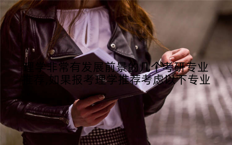 理学非常有发展前景的几个考研专业推荐,如果报考理学推荐考虑以下专业