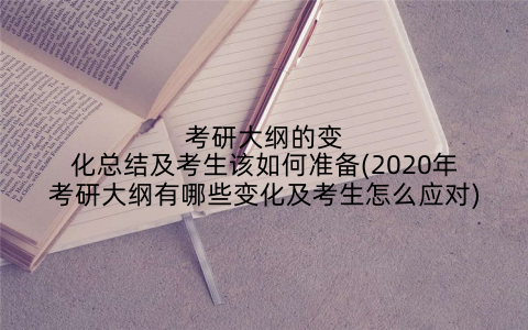 考研大纲的变化总结及考生该如何准备(2020年考研大纲有哪些变化及考生怎么应对)