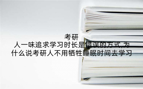 考研人一味追求学习时长是错误的方式,为什么说考研人不用牺牲睡眠时间去学习