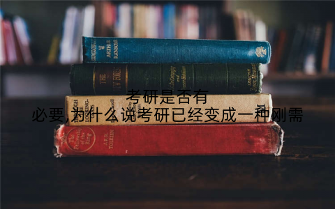 考研是否有必要,为什么说考研已经变成一种刚需