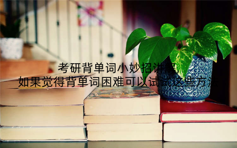 考研背单词小妙招讲解,如果觉得背单词困难可以试试这些方法