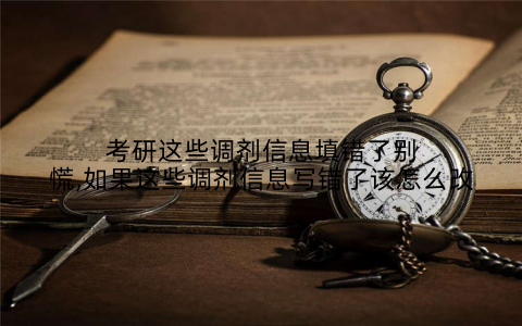 考研这些调剂信息填错了别慌,如果这些调剂信息写错了该怎么改