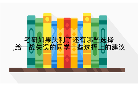考研如果失利了还有哪些选择,给一战失误的同学一些选择上的建议